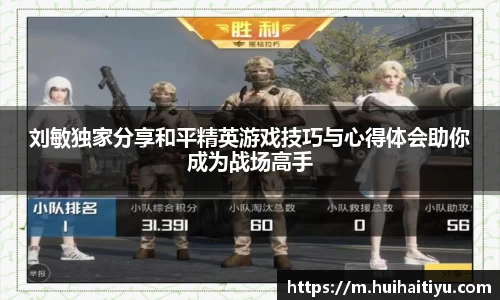 刘敏独家分享和平精英游戏技巧与心得体会助你成为战场高手