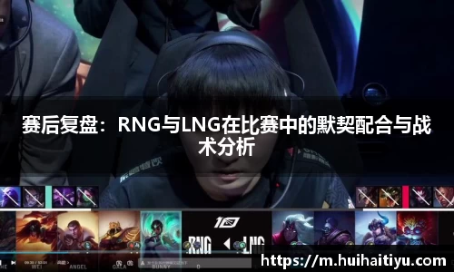 赛后复盘：RNG与LNG在比赛中的默契配合与战术分析