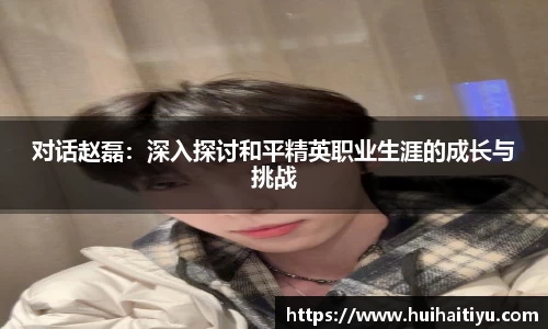 对话赵磊：深入探讨和平精英职业生涯的成长与挑战