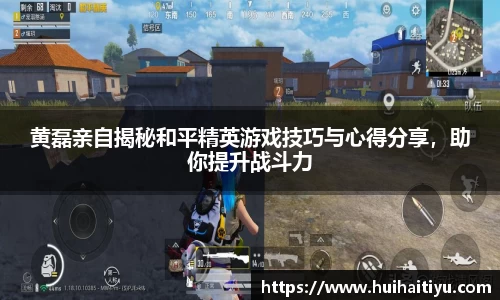 黄磊亲自揭秘和平精英游戏技巧与心得分享，助你提升战斗力