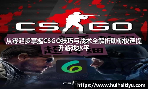 从零起步掌握CSGO技巧与战术全解析助你快速提升游戏水平