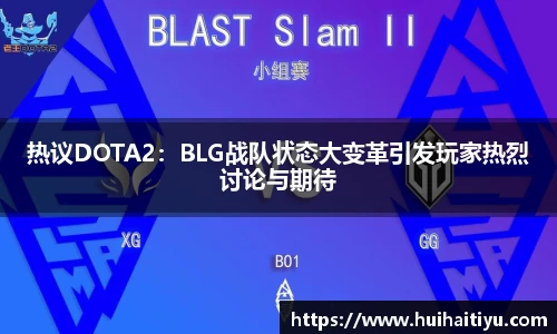 热议DOTA2：BLG战队状态大变革引发玩家热烈讨论与期待