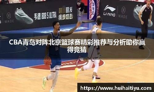 CBA青岛对阵北京篮球赛精彩推荐与分析助你赢得竞猜