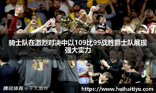 骑士队在激烈对决中以109比99战胜爵士队展现强大实力