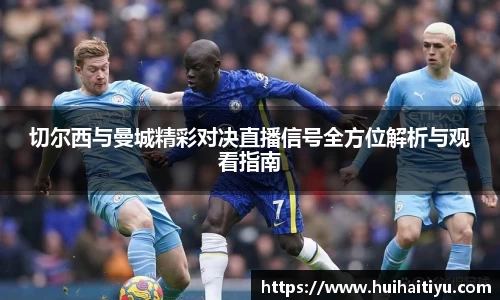 切尔西与曼城精彩对决直播信号全方位解析与观看指南