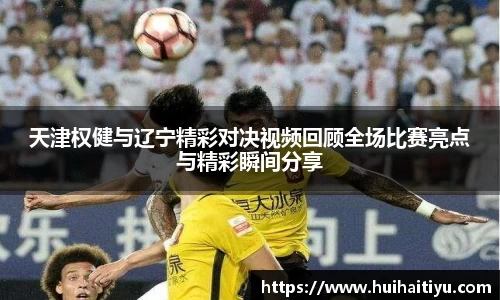 天津权健与辽宁精彩对决视频回顾全场比赛亮点与精彩瞬间分享