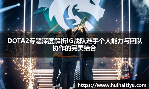 DOTA2专题深度解析IG战队选手个人能力与团队协作的完美结合