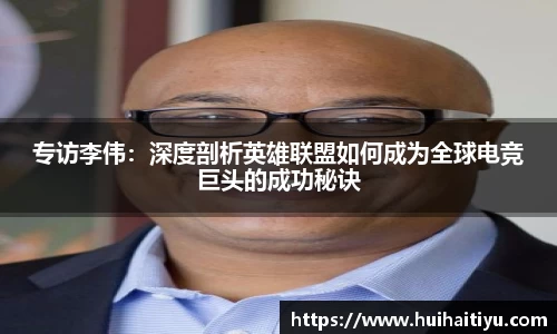 专访李伟：深度剖析英雄联盟如何成为全球电竞巨头的成功秘诀